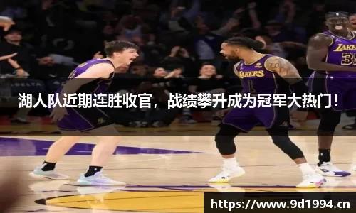 湖人队近期连胜收官，战绩攀升成为冠军大热门！