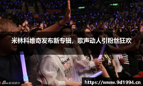 米林科维奇发布新专辑，歌声动人引粉丝狂欢