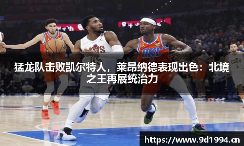 猛龙队击败凯尔特人，莱昂纳德表现出色：北境之王再展统治力