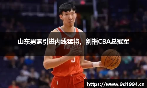 山东男篮引进内线猛将，剑指CBA总冠军