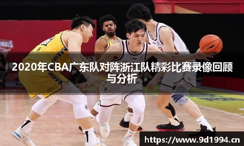 2020年CBA广东队对阵浙江队精彩比赛录像回顾与分析