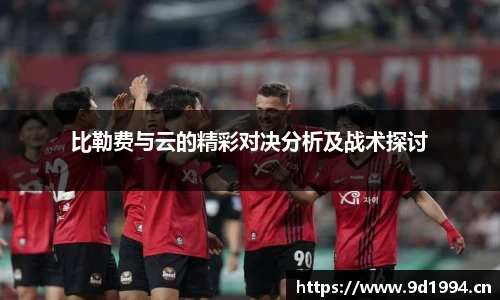 比勒费与云的精彩对决分析及战术探讨