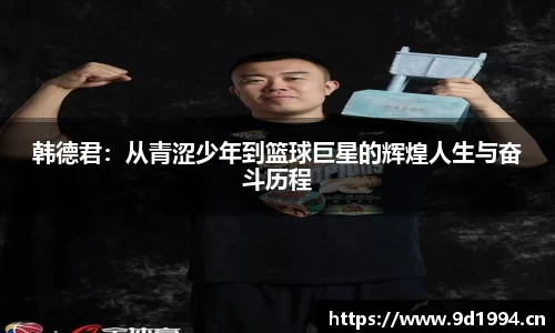 韩德君：从青涩少年到篮球巨星的辉煌人生与奋斗历程
