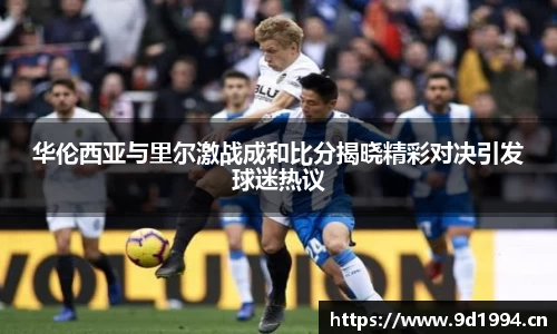 华伦西亚与里尔激战成和比分揭晓精彩对决引发球迷热议