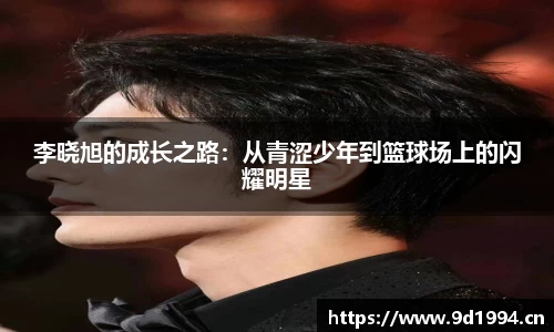 李晓旭的成长之路：从青涩少年到篮球场上的闪耀明星