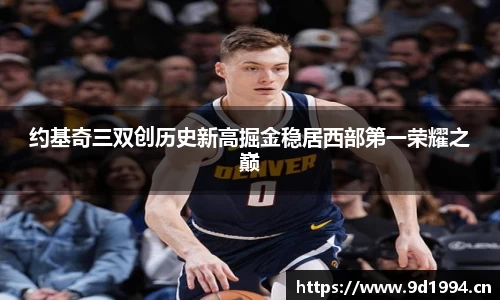 约基奇三双创历史新高掘金稳居西部第一荣耀之巅