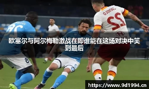 欧塞尔与阿尔梅勒激战在即谁能在这场对决中笑到最后