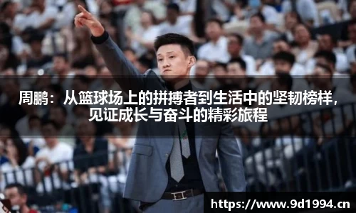 周鹏：从篮球场上的拼搏者到生活中的坚韧榜样，见证成长与奋斗的精彩旅程