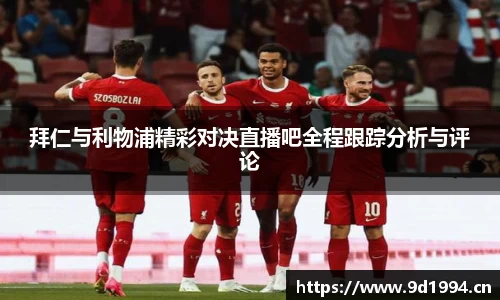拜仁与利物浦精彩对决直播吧全程跟踪分析与评论