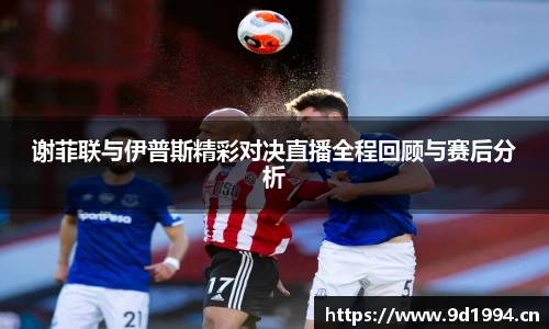 谢菲联与伊普斯精彩对决直播全程回顾与赛后分析