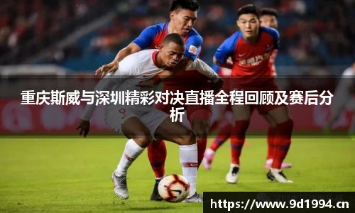 重庆斯威与深圳精彩对决直播全程回顾及赛后分析