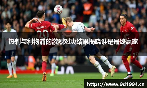 热刺与利物浦的激烈对决结果揭晓谁是最终赢家