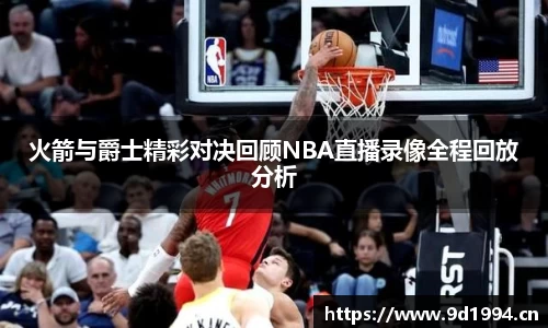 火箭与爵士精彩对决回顾NBA直播录像全程回放分析