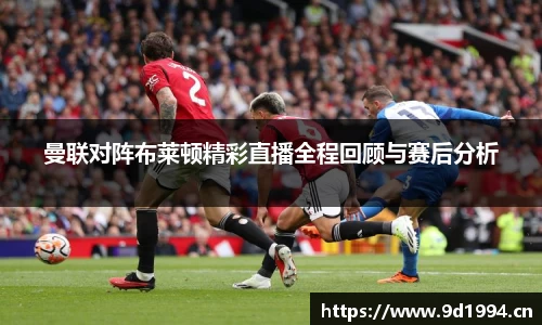 曼联对阵布莱顿精彩直播全程回顾与赛后分析