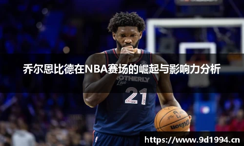 乔尔恩比德在NBA赛场的崛起与影响力分析