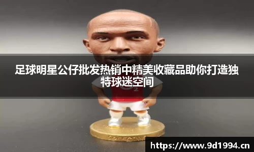 足球明星公仔批发热销中精美收藏品助你打造独特球迷空间