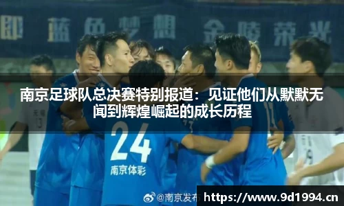 南京足球队总决赛特别报道：见证他们从默默无闻到辉煌崛起的成长历程