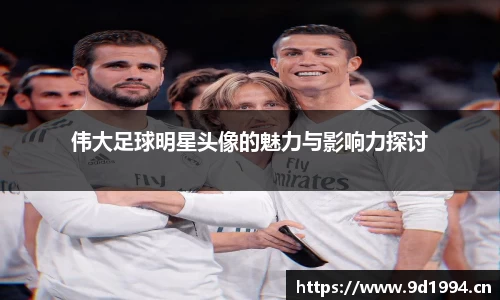 伟大足球明星头像的魅力与影响力探讨