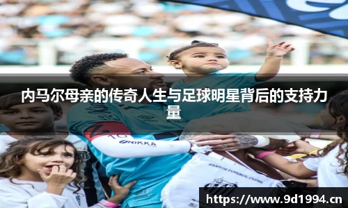 内马尔母亲的传奇人生与足球明星背后的支持力量