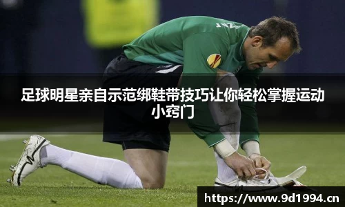 足球明星亲自示范绑鞋带技巧让你轻松掌握运动小窍门