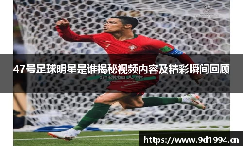 47号足球明星是谁揭秘视频内容及精彩瞬间回顾