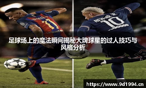 足球场上的魔法瞬间揭秘大牌球星的过人技巧与风格分析
