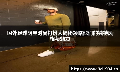 国外足球明星时尚打扮大揭秘领略他们的独特风格与魅力