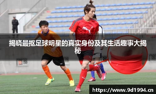 揭晓最抠足球明星的真实身份及其生活趣事大揭秘